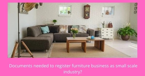 What are the documents needed to register furniture business as small scale industry?