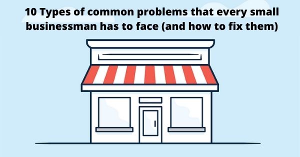 10 Types of common problems that every small businessman has to face (and how to fix them)