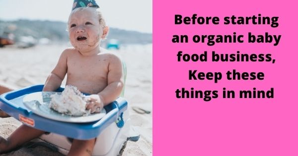 Before starting an organic baby food business, Keep these things in mind