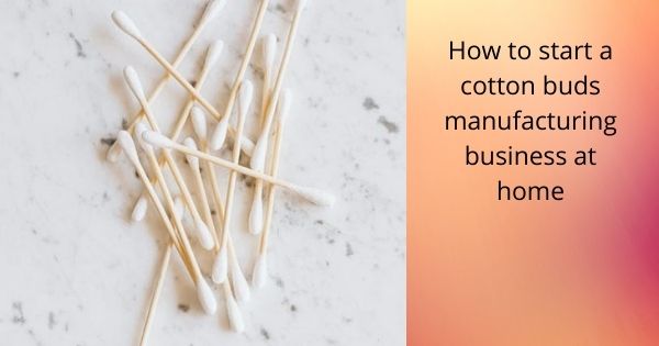 How to start a cotton buds manufacturing business at home